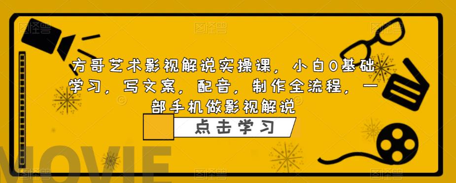 方哥艺术影视解说实操课，小白0基础学习，写文案，配音，制作全流程，一部手机做影视解说-第一资源网