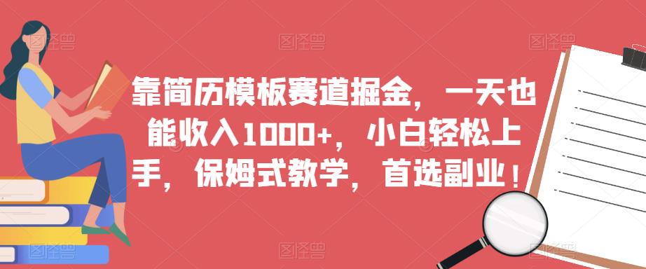 靠简历模板赛道掘金，一天也能收入1000+，小白轻松上手，保姆式教学，首选副业！-第一资源网