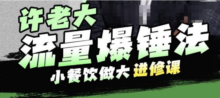 许老大流量爆锤法，小餐饮做大进修课，一年1000家店亲身案例大公开-第一资源网