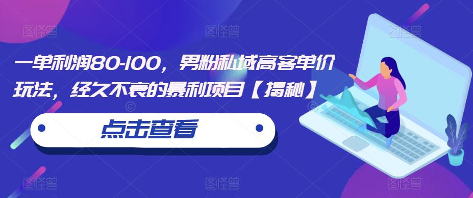 一单利润80-100，男粉私域高客单价玩法，经久不衰的暴利项目【揭秘】-第一资源网