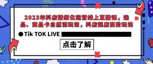 2023年抖店精细化运营线上直播课,选品、商品卡自然流玩法,抖店起店高阶玩法-第一资源网