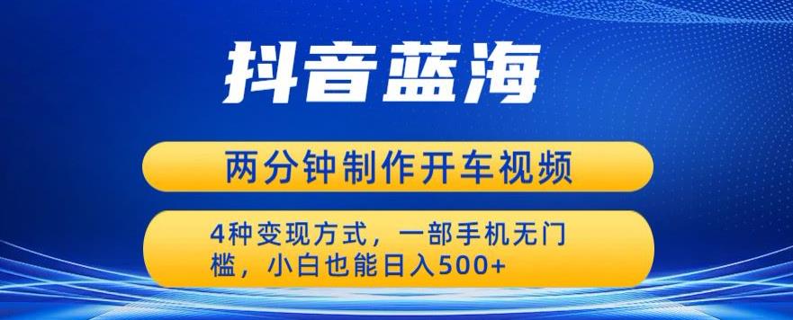 蓝海项目发布开车视频，两分钟一个作品，多种变现方式，一部手机无门槛小白也能日入500-第一资源网