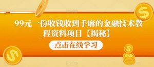 99元一份收钱收到手麻的金融技术教程资料项目【揭秘】-第一资源网