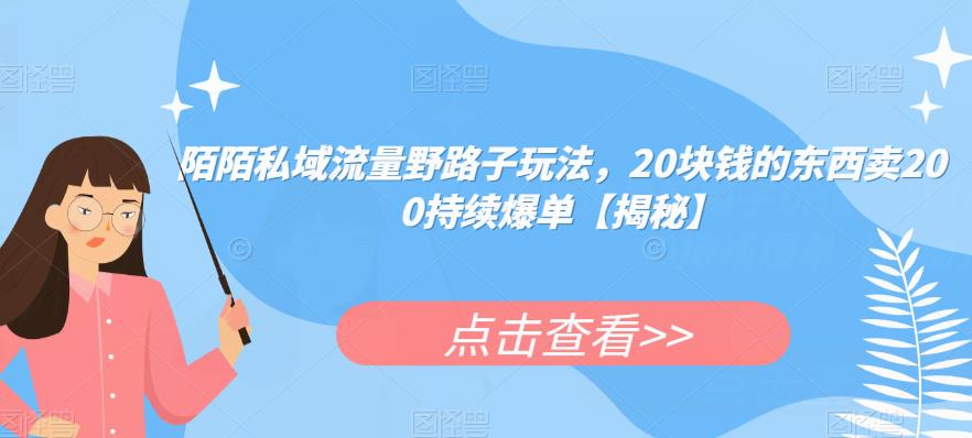 陌陌私域流量野路子玩法，20块钱的东西卖200持续爆单【揭秘】-第一资源网