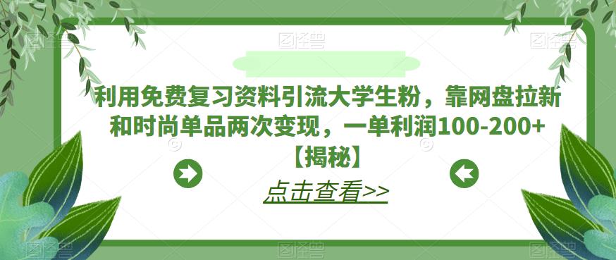 利用免费复习资料引流大学生粉，靠网盘拉新和时尚单品两次变现，一单利润100-200+【揭秘】-第一资源网