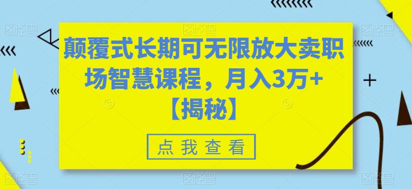 颠覆式长期可无限放大卖职场智慧课程，月入3万+【揭秘】-第一资源网