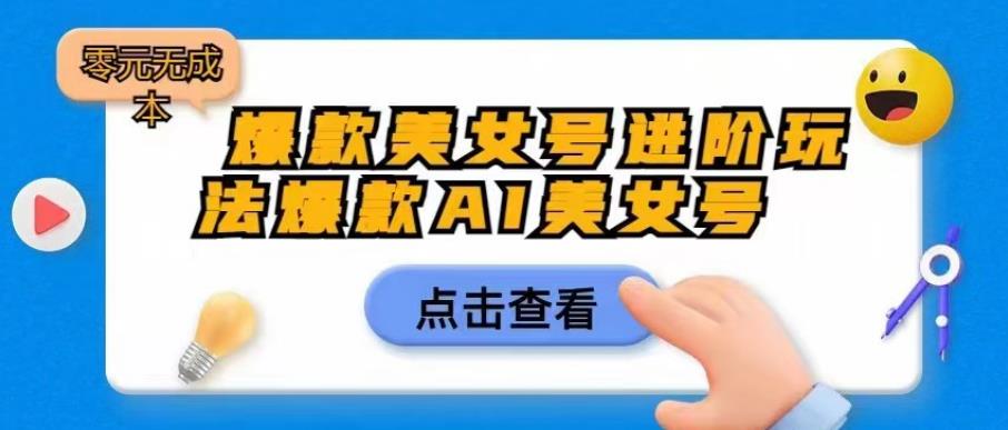 爆款美女号进阶玩法爆款AI美女号，日入1000零元无成本【揭秘】-第一资源网