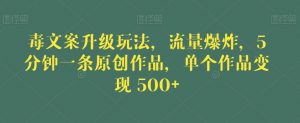 毒文案升级玩法，流量爆炸，5分钟一条原创作品，单个作品变现500+【揭秘】-第一资源网