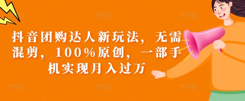 抖音团购达人新玩法，无需混剪，100%原创，一部手机实现月入过万【揭秘】-第一资源网