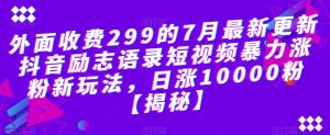 外面收费299的7月最新更新抖音励志语录短视频暴力涨粉新玩法，日涨10000粉【揭秘】-第一资源网