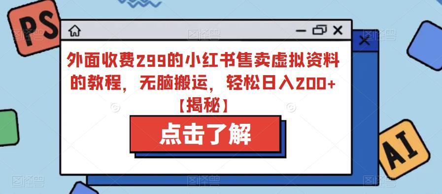外面收费299的小红书售卖虚拟资料的教程，无脑搬运，轻松日入200+【揭秘】-第一资源网