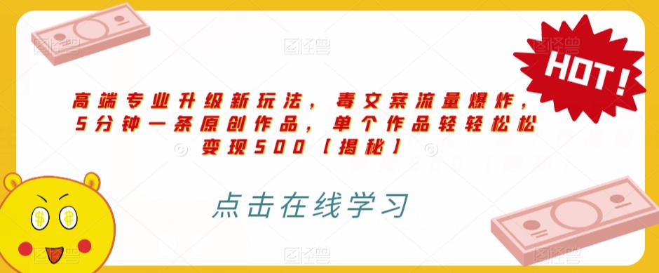 高端专业升级新玩法，毒文案流量爆炸，5分钟一条原创作品，单个作品轻轻松松变现500【揭秘】-第一资源网