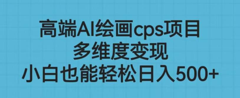 高端AI绘画cps项目，多维度变现，小白也能轻松上手【揭秘】-第一资源网