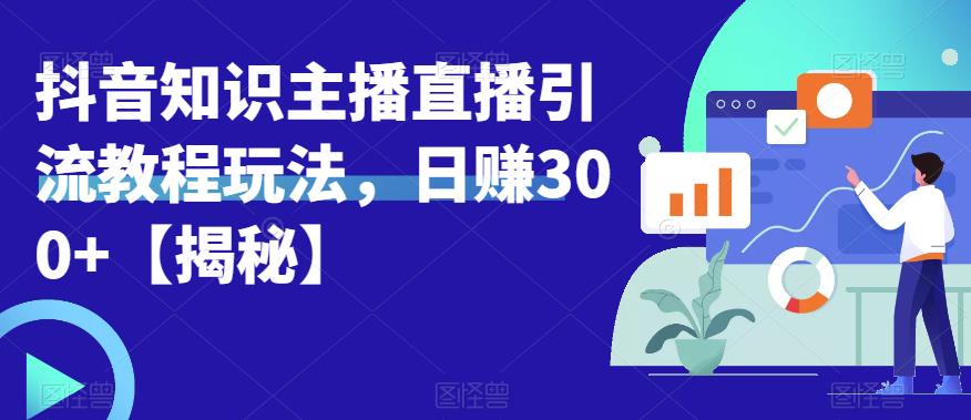 宝哥抖音知识主播直播引流教程玩法，日赚300+【揭秘】-第一资源网