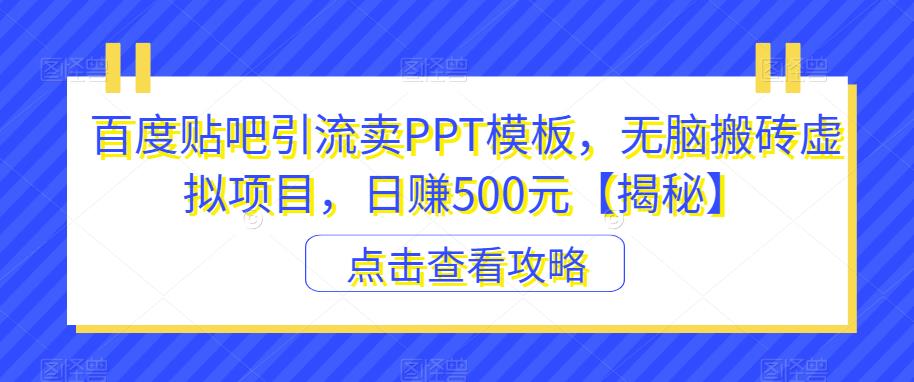 百度贴吧引流卖PPT模板，无脑搬砖虚拟项目，日赚500元【揭秘】-第一资源网