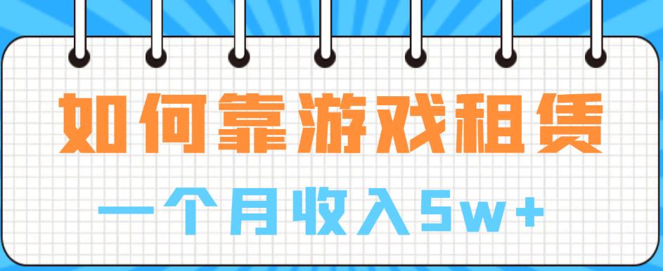 如何靠游戏租赁业务一个月收入5w+【揭秘】-第一资源网