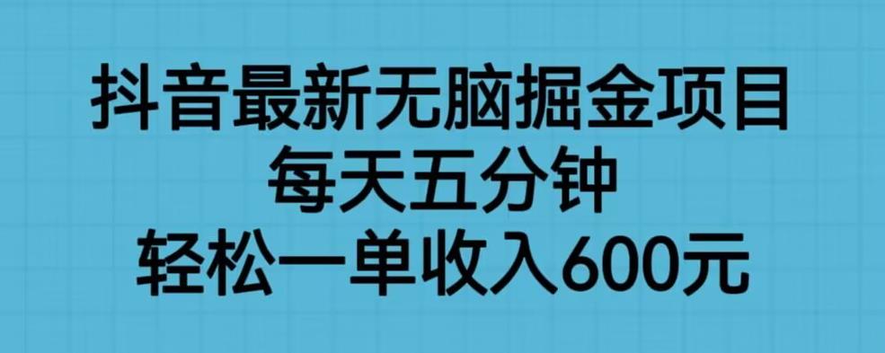 抖音最新无脑掘金项目，每天五分钟，轻松一单收入600元【揭秘】-第一资源网