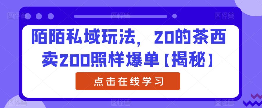 陌陌私域玩法，20的茶西卖200照样爆单【揭秘】-第一资源网