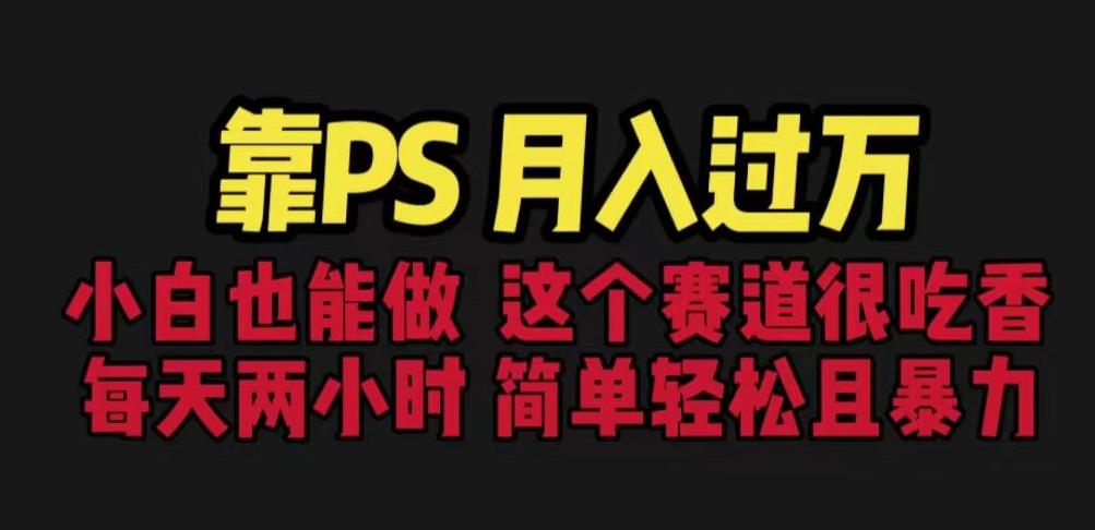 靠PS月入过万，小白做这个赛道很吃香。每天两小时，简单轻松且暴利【揭秘】-第一资源网