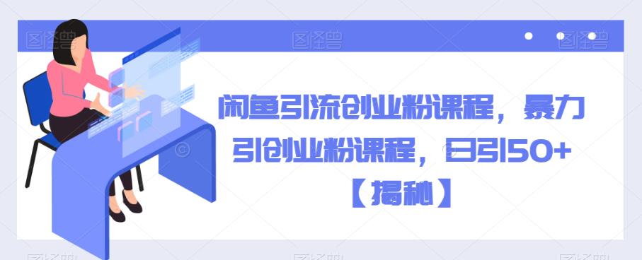闲鱼引流创业粉课程，暴力引创业粉课程，日引50+【揭秘】-第一资源网
