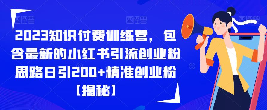 2023知识付费训练营，包含最新的小红书引流创业粉思路日引200+精准创业粉【揭秘】-第一资源网