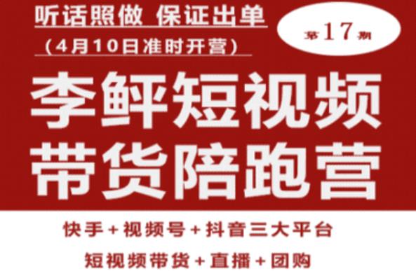 李鲆第17期短视频带货陪跑营，听话照做保证出单（短视频带货+直播+团购）-第一资源网