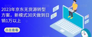 2023年京东无货源转型方案，新模式30天做到日销1万以上-第一资源网
