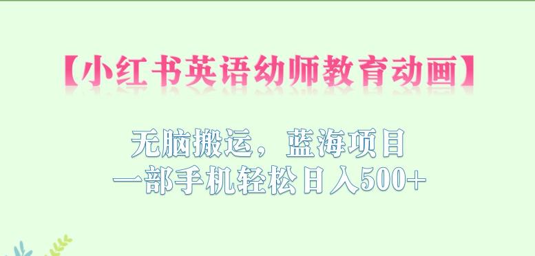 小红书英语幼师教育动画，无脑搬运，蓝海项目，一部手机轻松日入500+【揭秘】-第一资源网
