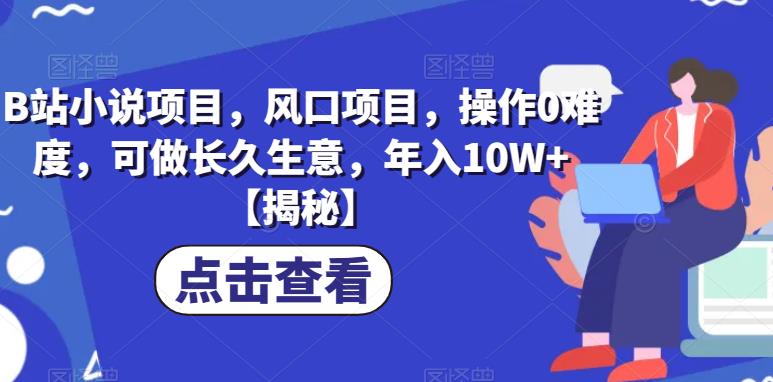 B站小说项目，风口项目，操作0难度，可做长久生意，年入10W+【揭秘】-第一资源网