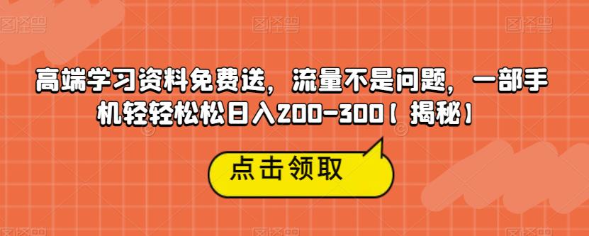 高端学习资料免费送，流量不是问题，一部手机轻轻松松日入200-300【揭秘】-第一资源网