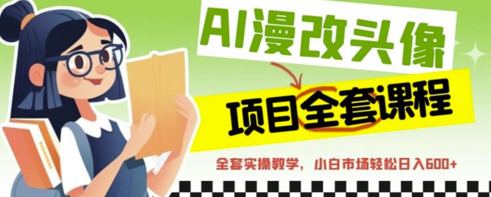AI漫改头像全套课程，实操变现，小白轻轻松松日入600+-第一资源网