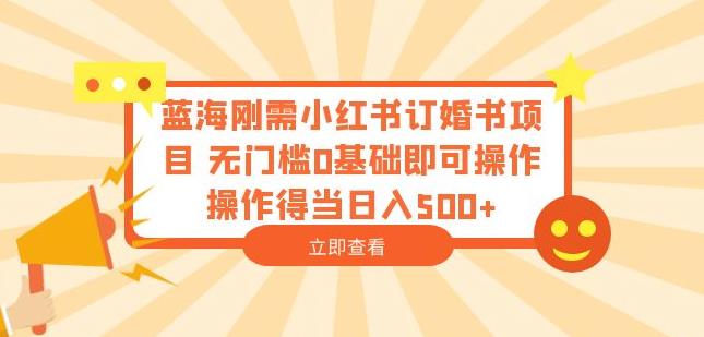 蓝海刚需小红书订婚书项目，无门槛0基础即可操作操作得当日入500+【揭秘】-第一资源网