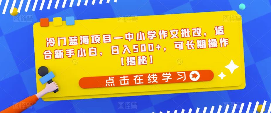 冷门蓝海项目—中小学作文批改，适合新手小白，日入500+，可长期操作【揭秘】-第一资源网