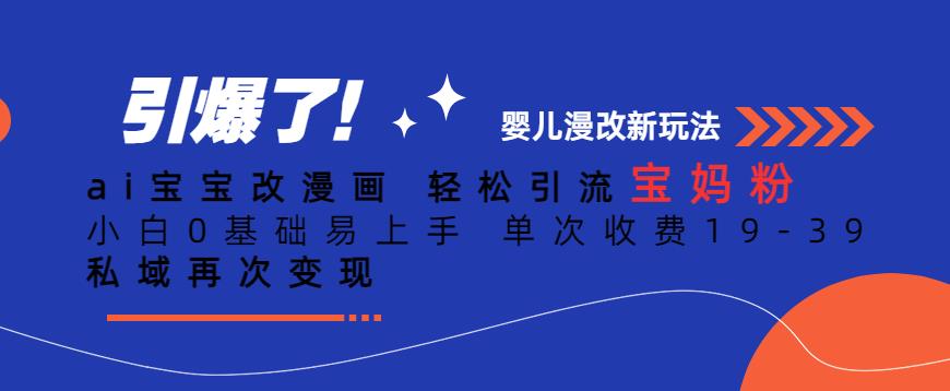 ai宝宝改漫画，轻松引流宝妈粉，小白0基础易上手，单次收费19-39，私域再次变现+【揭秘】-第一资源网