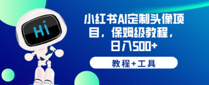 小红书AI定制头像项目，保姆级教程，日入500+【教程+工具】【揭秘】-第一资源网