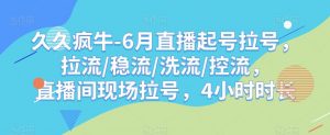 久久疯牛-6月直播起号拉号，拉流/稳流/洗流/控流，​直播间现场拉号，4小时时长-第一资源网