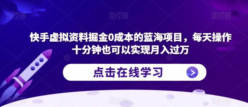 快手虚拟资料掘金0成本的蓝海项目，每天操作十分钟也可以实现月入过万【揭秘】-第一资源网