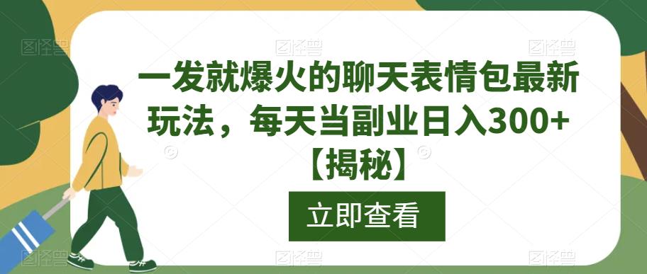 一发就爆火的聊天表情包最新玩法，每天当副业日入300+【揭秘】-第一资源网