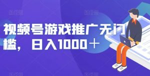 视频号游戏推广无门槛，日入1000＋【揭秘】-第一资源网