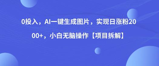 0投入，AI一键生成图片，实现日涨粉2000+，小白无脑操作【项目拆解】-第一资源网