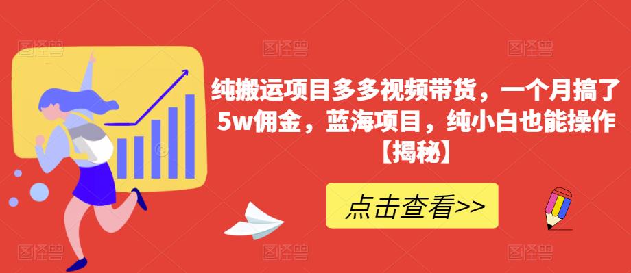 纯搬运项目多多视频带货，一个月搞了5w佣金，蓝海项目，纯小白也能操作【揭秘】-第一资源网