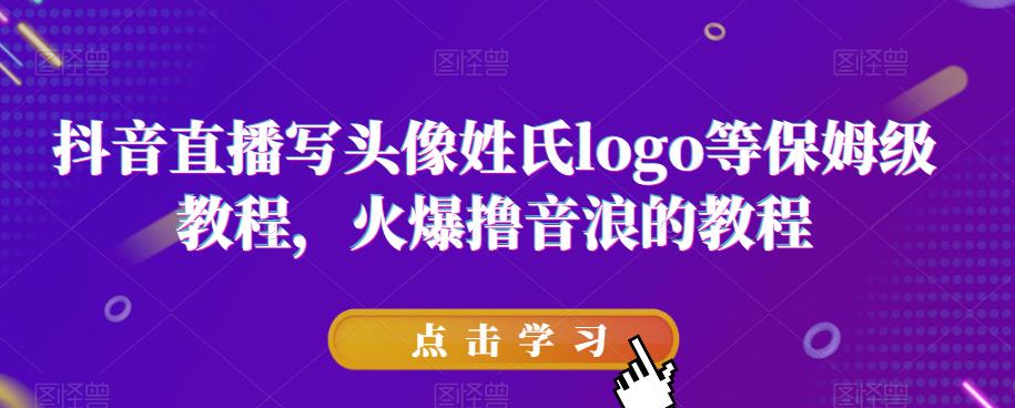 抖音直播写头像姓氏logo等保姆级教程，火爆撸音浪教程【揭秘】-第一资源网