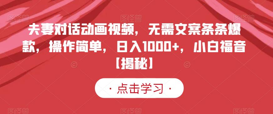 夫妻对话动画视频，无需文案条条爆款，操作简单，日入1000+，小白福音【揭秘】-第一资源网