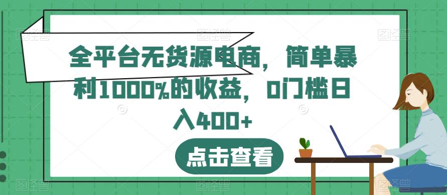 全平台无货源电商，简单暴利1000%的收益，0门槛日入400+【揭秘】-第一资源网
