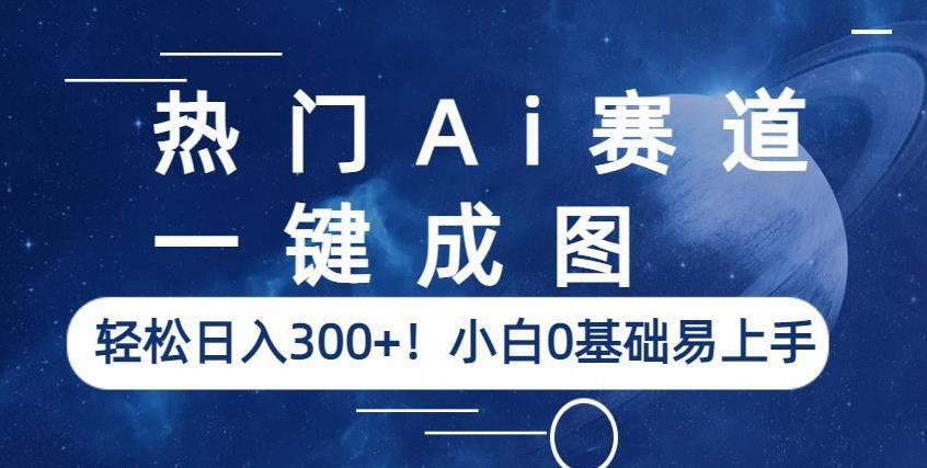 热门Ai赛道，一键成图，轻松日入300+！小白0基础易上手【揭秘】-第一资源网
