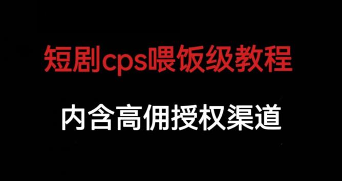 短剧cps喂饭级教学，内涵高佣授权渠道-第一资源网