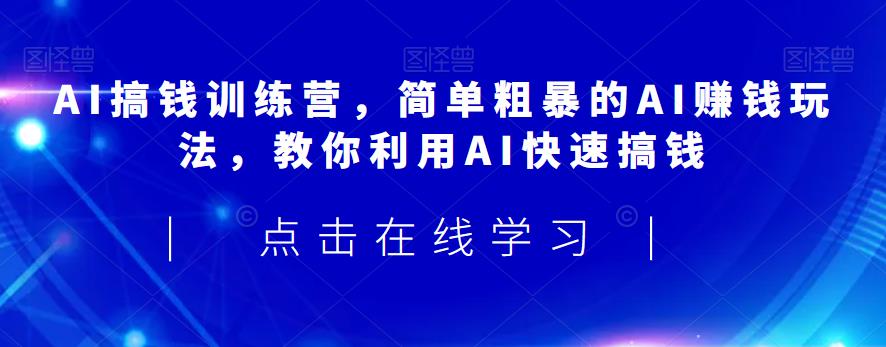 AI搞钱训练营，简单粗暴的AI赚钱玩法，教你利用AI快速搞钱-第一资源网