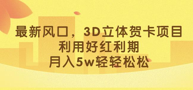 最新风口，3D立体贺卡项目，利用好红利期，月入5w轻轻松松【揭秘】-第一资源网