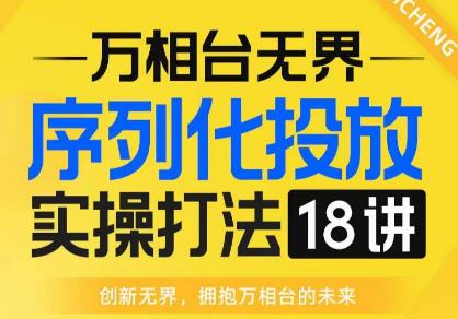 【万相台无界】序列化投放实操18讲线上实战班，全网首推，运营福音！-第一资源网