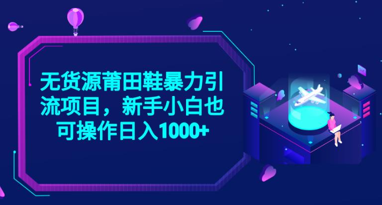 2023无货源莆田鞋暴力引流项目，新手小白也可实操日入1000+【揭秘】-第一资源网